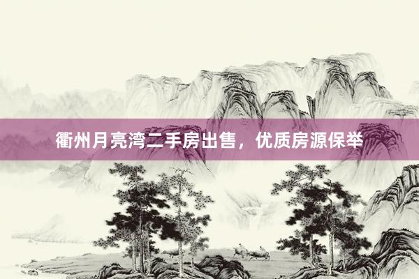 衢州月亮湾二手房出售，优质房源保举